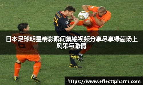 日本足球明星精彩瞬间集锦视频分享尽享绿茵场上风采与激情