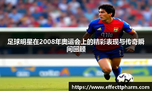 足球明星在2008年奥运会上的精彩表现与传奇瞬间回顾